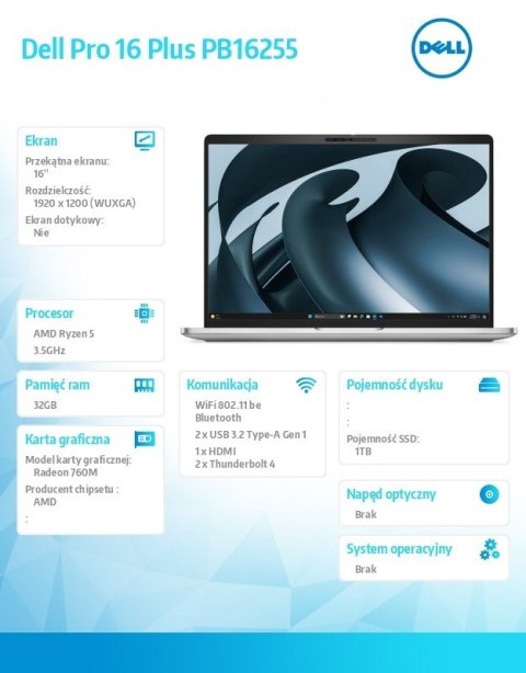 Laptop Dell Pro 16 Plus PB16255 W11P AMD Ryzen 5 PRO 230/32GB/1TB/16.0 FHD+/AMD Radeon 760M/FgrPr&SmtCd/FHD/IRCam/Mic/WLAN+BT/Bc Laptop Dell Pro 16 Plus PB16255 W11P AMD Ryzen 5 PRO 230/32GB/1TB/16.0 FHD+/AMD Radeon 760M/FgrPr&SmtCd/FHD/IRCam/Mic/WLAN+BT/Bc
